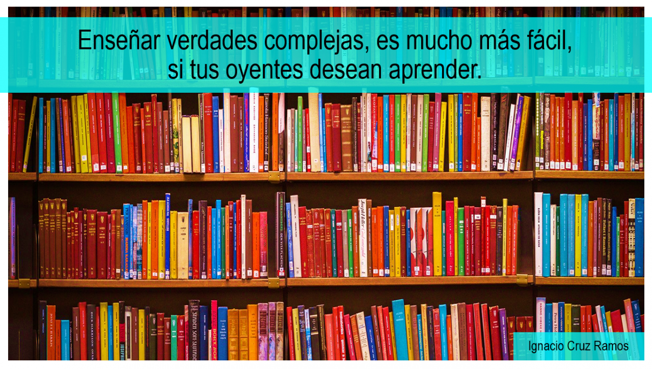 Enseñar verdades complejas, es mucho más fácil, si tus oyentes desean aprender.